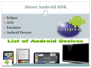 About Android SDK
 Eclipse
 AVD
 Emulator
 Android Devices
 
