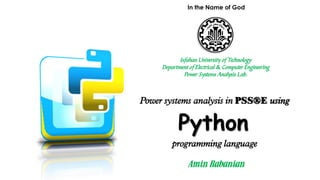 Python
Power systems analysis in PSS®E using
In the Name of God
Isfahan University of Technology
Department of Electrical & Computer Engineering
Power Systems Analysis Lab.
programming language
1
 