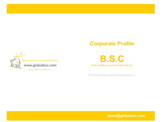 Corporate Profile
B.S.CBindroo Software and Consultants (P) Ltd.
Simplifying world around you..!
sales@globalbsc.com
 
