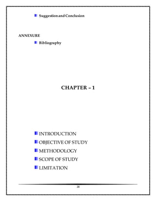28
Suggestionand Conclusion
ANNEXURE
Bibliography
CHAPTER – 1
INTRODUCTION
OBJECTIVE OF STUDY
METHODOLOGY
SCOPE OF STUDY
LIMITATION
 