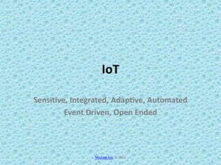 IoT
Sensitive, Integrated, Adaptive, Automated
Event Driven, Open Ended
Michael Sol. © 2004
 