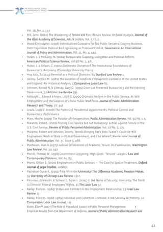 41
Vol. 26, No. 2, 102.
•	 Hill, John. )2010) The Weakening of Tenure and Post-Tenure Review: An Issue Analysis, Journal of
the Utah Academy of Sciences, Arts & Letters, Vol. 87, 111.
•	 Hood, Christopher. )1998) Individualized Contracts for Top Public Servants: Copying Business,
Path Dependent Political Re-Engineering-or Trobriand Cricket, Governance: An International
Journal of Policy and Administration, Vol. 11, No. 4, 443.
•	 Huber, J. & McCarty, N. )2004) Bureaucratic Capacity, Delegation and Political Reform,
American Political Science Review, Vol 98 No. 3, 481.
•	 Huber, J. & Shipan, C. )2002) Deliberate Discretion? The Institutional Foundations of
Bureaucratic Autonomy )Cambridge University Press).
•	 Huq Aziz, Z. )2013) Removal as a Political Question, 65 Stanford Law Review 1.
•	 Jacoby, Sanford M. )1982) The Duration of Indefinite Employment Contracts in the United States
and England: An Historical Analysis, 5 Comparative Labor Law 85.
•	 Johnson, Ronald N. & Libecap, Gary D. )1995) Courts, A Protected Bureaucracy and Reinventing
Government, 37 Arizona Law Review 791.
•	 Kellough, J. Edward & Nigro, Lloyd G. )2005) Dramatic Reform in the Public Service: At-Will
Employment and the Creation of a New Public Workforce, Journal of Public Administration
Research and Theory, 16: 447.
•	 Lewis, David E. )2008) The Politics of Presidential Appointments: Political Control and
Bureaucratic Performance.
•	 Maor, Moshe. )1999) The Paradox of Managerialism, Public Administration Review, Vol. 59 No. 1, 5.
•	 Maranto, Robert. )2002) Praising Civil Service but not Bureacracy: A Brief Against Tenure in the
U.S. Civil Service, Review of Public Personnel Administation, Vol. 22 No. 3, 175.
•	 Maranto, Robert and Johnson, Jeremy. )2006) Bringing Back Boss Tweed?: Could At-Will
Employment Work in State and Local Government, and if so Where?, Inernational Journal of
Public Administration, Vol. 31, Issue 5, 468.
•	 Matheson, Alan A. )1975) Judicial Enforcement of Academic Tenure: An Examination, Washington
Law Review, Vol. 50, 597.
•	 Merrill, Thomas W. )1998) Government Lawyering: High-Level, ‘Tenured’ Lawyers, Law and
Contemporary Problems, Vol. 61, 83.
•	 Morris, Gillian S. )2000) Employment in Public Services – The Case for Special Treatment, Oxford
Journal of Legal Studies, 20)167).
•	 Pacholski, Susan L. )1992) Title VII in the University: The Difference Academic Freedom Makes,
59 University of Chicago Law Review, 1317.
•	 Passman, Edward H. & Schwartz, Bryan J. )2005) In the Name of Security, Insecurity: The Trend
to Diminish Federal Employees’ Rights, 21 The Labor Law 57.
•	 Raday, Frances. )1989) Status and Contract in the Employment Relationship, 23 Israel Law
Review 77.
•	 Raday, Frances. )1988-1989) Individual and Collective Dismissal: A Job Security Dichotomy, 10
Comparative Labor Law Journal, 121.
	 •Rubin, Ellen V. )2007) The Role of Procedural Justice in Public Personnel Management:
Empirical Results from the Department of Defense, Journal of Public Administration Research and
 