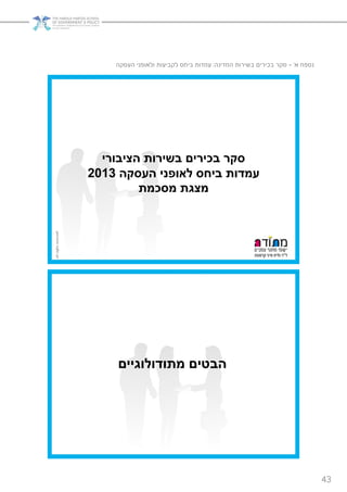43
‫העסקה‬ ‫ולאופני‬ ‫לקביעות‬ ‫ביחס‬ ‫עמדות‬ :‫המדינה‬ ‫בשירות‬ ‫בכירים‬ ‫סקר‬ - ’‫א‬ ‫נספח‬
‫הציבורי‬ ‫בשירות‬ ‫בכירים‬ ‫סקר‬
‫העסקה‬ ‫לאופני‬ ‫ביחס‬ ‫עמדות‬2013
‫מסכמת‬ ‫מצגת‬
‫מתודולוגיים‬ ‫הבטים‬
 