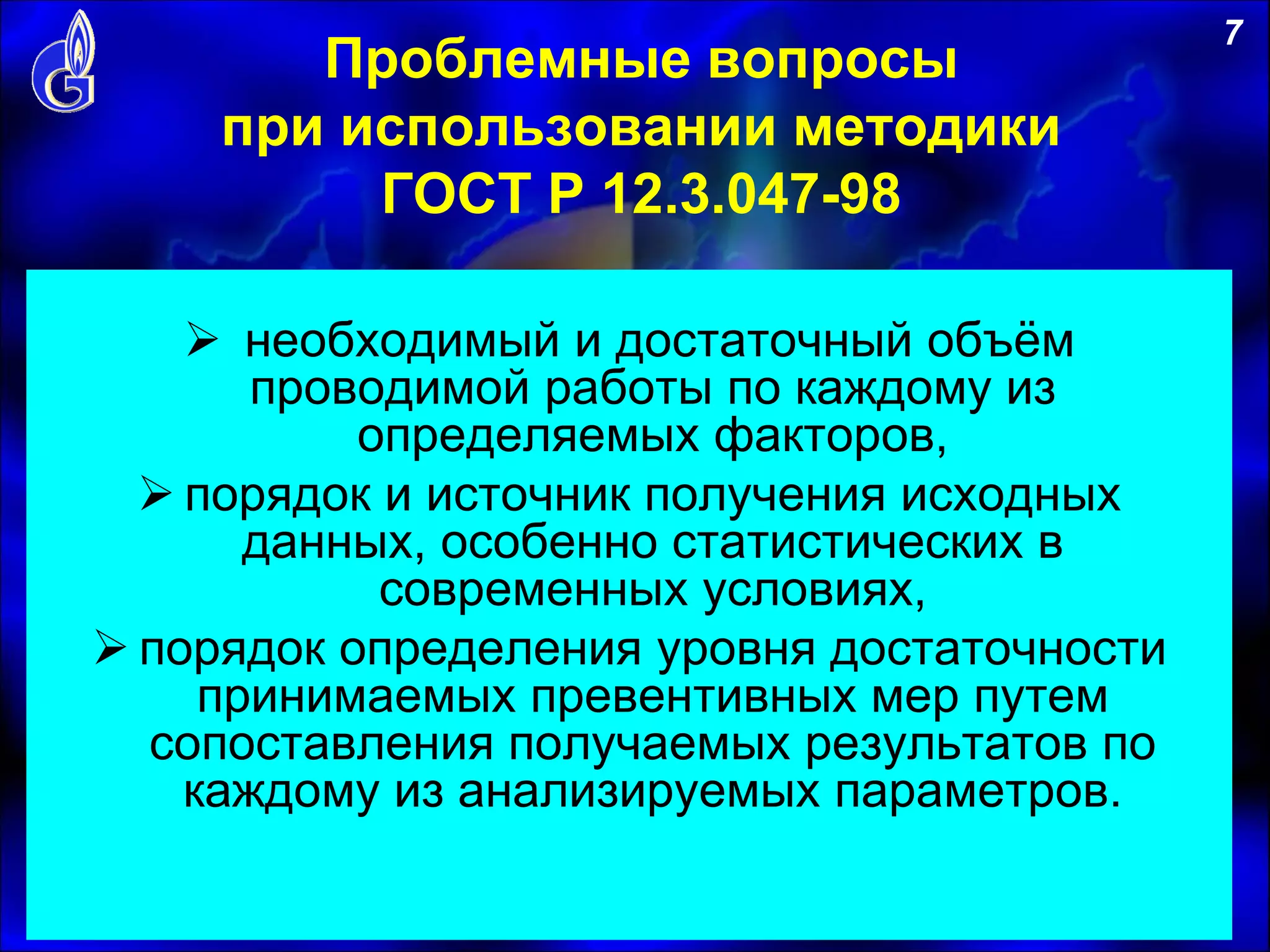 Проблемные вопросы
при использовании методики
ГОСТ Р 12.3.047-98
 необходимый и достаточный объём
проводимой работы по каждому из
определяемых факторов,
 порядок и источник получения исходных
данных, особенно статистических в
современных условиях,
 порядок определения уровня достаточности
принимаемых превентивных мер путем
сопоставления получаемых результатов по
каждому из анализируемых параметров.
7
 