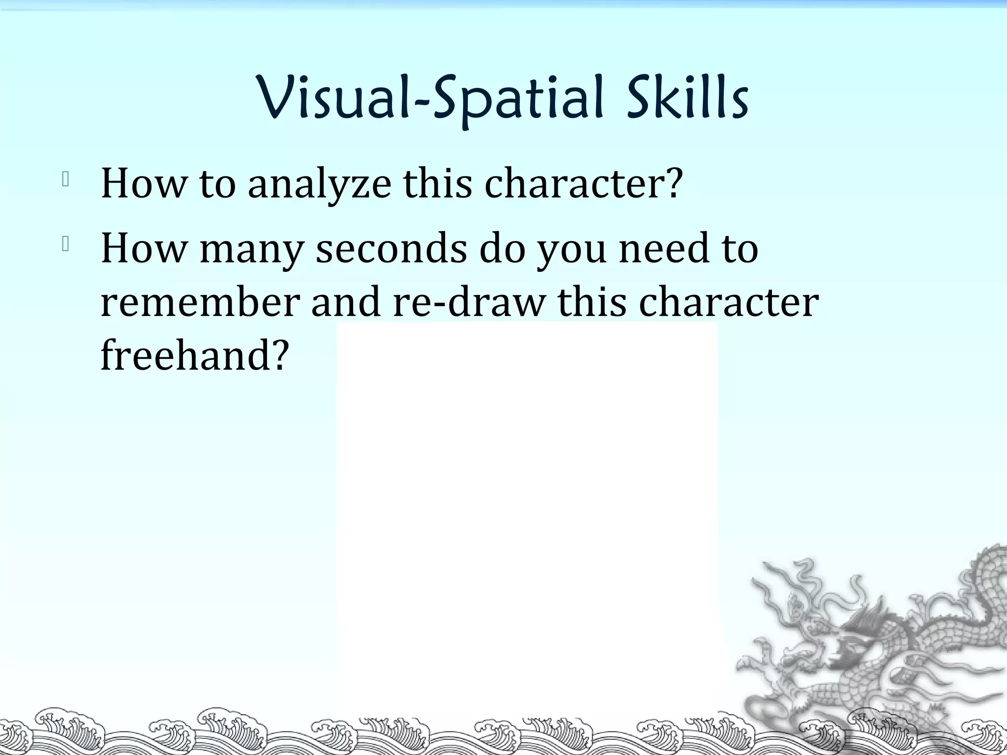 Visual-Spatial Skills

How to analyze this character?

How many seconds do you need to
remember and re-draw this character
freehand?
 