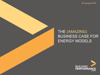 THE (AMAZING)
BUSINESS CASE FOR
ENERGY MODELS
22 January 2015
 