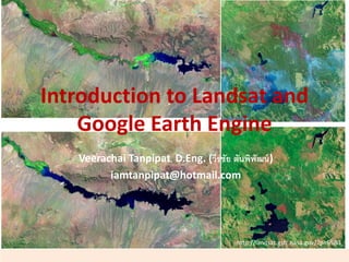 Introduction to Landsat and
Google Earth Engine
Veerachai Tanpipat, D.Eng. (วีรชัย ตันพิพัฒน์)
iamtanpipat@hotmail.com
http://landsat.gsfc.nasa.gov/?p=6580
 