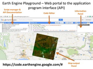 Script manager &
API Documentation Code Editor
Information
Panel
Map output
Panelhttps://code.earthengine.google.com/#
Earth Engine Playground – Web portal to the application
program interface (API)
 