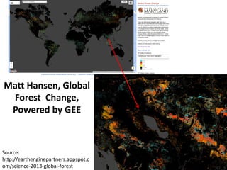 Matt Hansen, Global
Forest Change,
Powered by GEE
Source:
http://earthenginepartners.appspot.c
om/science-2013-global-forest
 