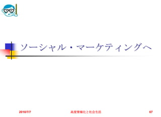 ソーシャル・マーケティングへ




2010/7/7   高度情報化と社会生活   67
 