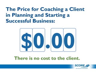 The Price for Coaching a Client
in Planning and Starting a
Successful Business:
$0.00
There is no cost to the client.
 