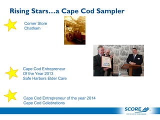 Rising Stars…a Cape Cod Sampler
Cape Cod Entrepreneur of the year 2014
Cape Cod Celebrations
Cape Cod Entrepreneur
Of the Year 2013
Safe Harbors Elder Care
Corner Store
Chatham
 