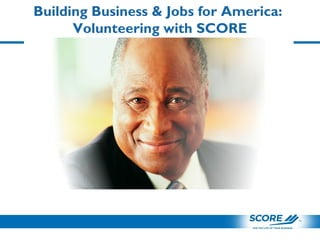 Building Business & Jobs for America:
Volunteering with SCORE
 
