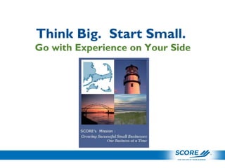 Think Big. Start Small.
Go with Experience on Your Side
 