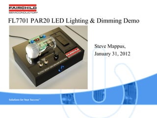www.fairchildsemi.com1
FL7701 PAR20 LED Lighting & Dimming Demo
Steve Mappus,
January 31, 2012
 
