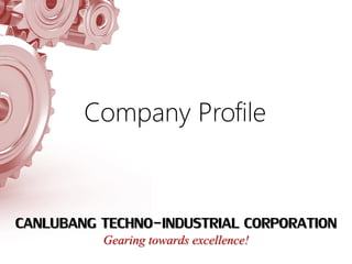 CANLUBANG TECHNO-INDUSTRIAL CORPORATION
Gearing towards excellence!
Company Profile
 