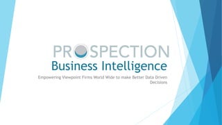 Business Intelligence
Empowering Viewpoint Firms World Wide to make Better Data Driven
Decisions
 