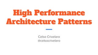 High Performance
Architecture Patterns
Celso Crivelaro
@celsocrivelaro
 