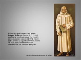 En este Monasterio se educó el riojano
Gonzalo de Berceo (Berceo 1197 - 1264)
que llegó a ser clérigo secular (no monje) y...