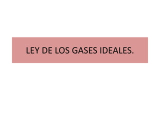 LEY DE LOS GASES IDEALES.
 