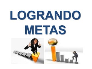 LOGRANDO 
METAS 
 