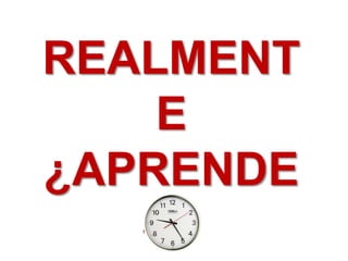 REALMENT 
E 
¿APRENDE 
S? 
 