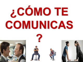 ¿CÓMO TE 
COMUNICAS 
? 
 