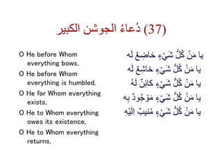 ‫الكبير‬ ‫الجوشن‬ ُ‫ء‬‫ُعا‬‫د‬ (37)
O He before Whom
everything bows,
O He before Whom
everything is humbled,
O He for Who...