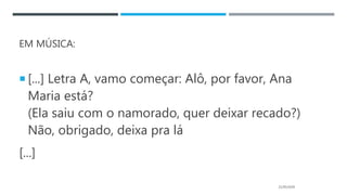 EM MÚSICA:
 [...] Letra A, vamo começar: Alô, por favor, Ana
Maria está?
(Ela saiu com o namorado, quer deixar recado?)
Não, obrigado, deixa pra lá
[...]
21/05/2020
 