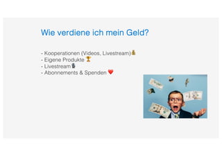 Wie verdiene ich mein Geld?
- Kooperationen (Videos, Livestream)💰
- Eigene Produkte 🏆
- Livestream🎙
- Abonnements & Spenden ❤
 