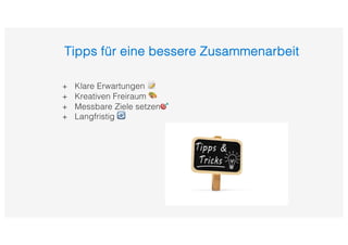Tipps für eine bessere Zusammenarbeit
+ Klare Erwartungen 📝
+ Kreativen Freiraum 🎨
+ Messbare Ziele setzen🎯
+ Langfristig 🔄
 