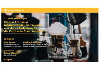 SOCIALMEDIAGIPFEL.CH
SOCIALMEDIAGIPFEL.CH
77. Social Media Gipfel:
Creator Economy:
Medienwandel, Community
und deren Bedeutung für
die Corporate Communication
Max Lysser
Content Creator und
Streamer «ML Gamer»
Selina Villiger
Bernet Relations
MODERATION
#smgbe
Stephanie Köllinger
Content Creator «Vorsorge Steffi»,
Finanz- und Vermögensberaterin
SOCIALMEDIAGIPFEL.CH
REFERIERENDE
 