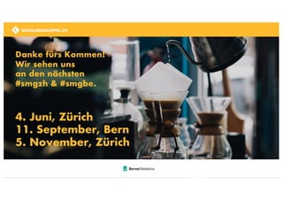 SOCIALMEDIAGIPFEL.CH
Danke fürs Kommen!
Wir sehen uns
an den nächsten
#smgzh & #smgbe.
4. Juni, Zürich
11. September, Bern
5. November, Zürich
SOCIALMEDIAGIPFEL.CH
 