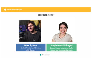 SOCIALMEDIAGIPFEL.CH
SOCIALMEDIAGIPFEL.CH
REFERIERENDE
Max Lysser
Content Creator und Streamer
«ML Gamer»
Stephanie Köllinger
Content Creator «Vorsorge Steffi»,
Finanz- und Vermögensberaterin
SOCIALMEDIAGIPFEL.CH
 