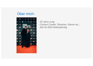 Über mich:
- 22 Jahre Jung
- Content Creator, Streamer, Gamer etc...
- Seit 05 2024 Selbstständig
 