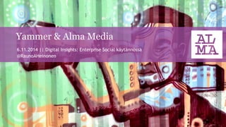 Yammer & Alma Media 
6.11.2014 || Digital Insights: Enterprise Social käytännössä 
@RaunoAHeinonen  