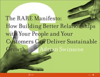 ChangeThis




The RARE Manifesto:
How Building Better Relationships
with Your People and Your
Customers Can Deliver Sustainable
Growth       Adrian Swinscoe


No 78.04   Info              1/12
 