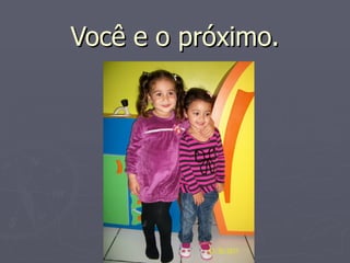 Você e o próximo.
 