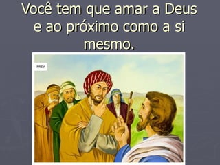 Você tem que amar a Deus
  e ao próximo como a si
          mesmo.
 