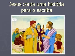 Jesus conta uma história
     para o escriba
 