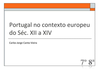 Portugal no contexto europeu
do Séc. XII a XIV
Carlos Jorge Canto Vieira
 