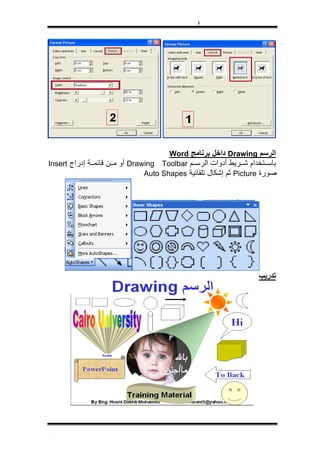 ‫)‬




                                      ‫اﻟﺮﺳﻢ ‪ Drawing‬داﺧﻞ ﺑﺮﻧﺎﻣﺞ ‪Word‬‬
‫ﺑﺎﺳ ﺘﺨﺪام ﺷ ﺮﻳﻂ أدوات اﻟﺮﺳ ﻢ ‪ Drawing Toolbar‬أو ﻣ ﻦ ﻗﺎﺋﻤ ﺔ إدراج ‪Insert‬‬
                               ‫ﺻﻮرة ‪ Picture‬ﺛﻢ إﺷﻜﺎل ﺗﻠﻘﺎﺋﻴﺔ ‪Auto Shapes‬‬




                                                                  ‫ﺗﺪرﻳﺐ‬




‫[‬
 