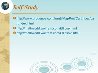 Self-Study
http://www.progonos.com/furuti/MapProj/CartIndex/ca
rtIndex.html
http://mathworld.wolfram.com/Ellipse.html
http://mathworld.wolfram.com/Ellipsoid.html

 