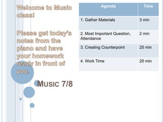 MUSIC 7/8
Agenda Time
1. Gather Materials 3 min
2. Most Important Question,
Attendance
2 min
3. Creating Counterpoint 25 min
4. Work Time 20 min
 