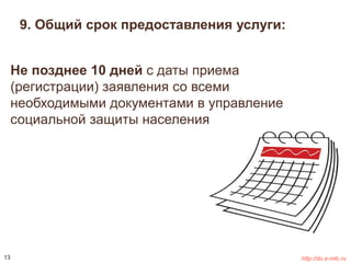 9. Общий срок предоставления услуги: 
Не позднее 10 дней с даты приема 
(регистрации) заявления со всеми 
необходимыми документами в управление 
социальной защиты населения 
13 http://do.e-mfc.ru 
 