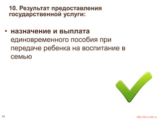 10. Результат предоставления 
государственной услуги: 
• назначение и выплата 
единовременного пособия при 
передаче ребенка на воспитание в 
семью 
14 http://do.e-mfc.ru 
 