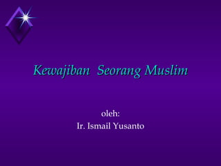 KKeewwaajjiibbaann SSeeoorraanngg MMuusslliimm 
oleh: 
Ir. Ismail Yusanto 
 
