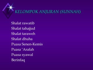 KKEELLOOMMPPOOKK AANNJJUURRAANN ((SSUUNNNNAAHH)) 
 Shalat rawatib 
 Shalat tahajjud 
 Shalat taraweh 
 Shalat dhuha 
 Puasa Senen-Kemis 
 Puasa ‘Arafah 
 Puasa syawal 
 Berinfaq 
 