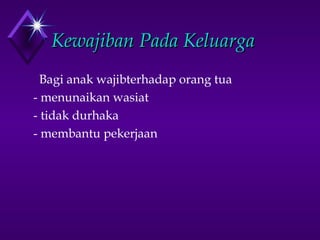 KKeewwaajjiibbaann PPaaddaa KKeelluuaarrggaa 
Bagi anak wajibterhadap orang tua 
- menunaikan wasiat 
- tidak durhaka 
- membantu pekerjaan 
 