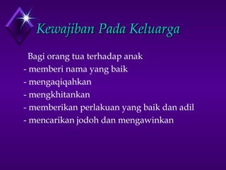 KKeewwaajjiibbaann PPaaddaa KKeelluuaarrggaa 
 Bagi orang tua terhadap anak 
- memberi nama yang baik 
- mengaqiqahkan 
- mengkhitankan 
- memberikan perlakuan yang baik dan adil 
- mencarikan jodoh dan mengawinkan 
 